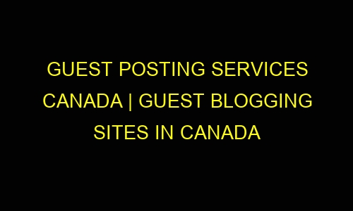 Guest Posting Services Canada | Guest Blogging Sites in Canada guest posting services canada guest blogging sites in canada 31639 - Guest Posting Services Canada | Guest Blogging Sites in Canada